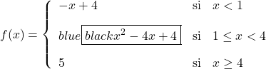 \displaystyle f(x)= \left\{ \begin{array}{lcl} -x+4 & \text{si} &  x<1 \\[2ex] \color{blue}\boxed{\color{black}x^2-4x+4} & \text{si} & 1 \leq x<4 \\[2ex] 5 & \text{si} & x\geq 4 \end{array} \right.