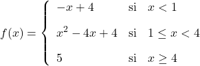 \displaystyle f(x)= \left\{ \begin{array}{lcl} -x+4 & \text{si} &  x<1 \\[2ex] x^2-4x+4 & \text{si} & 1 \leq x<4 \\[2ex] 5 & \text{si} & x\geq 4 \end{array} \right.